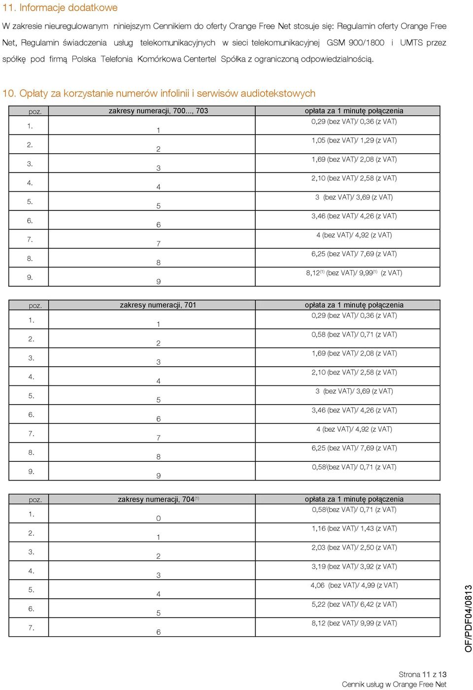 Opłaty za korzystanie numerów infolinii i serwisów audiotekstowych poz. zakresy numeracji, 700..., 703 opłata za 1 minutę połączenia 1. 0,29 (bez VAT)/ 0,36 (z VAT) 1 2.