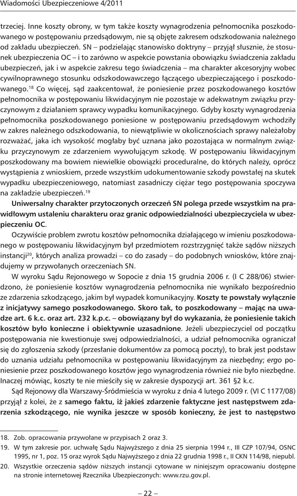 SN podzielając stanowisko doktryny przyjął słusznie, że stosunek ubezpieczenia OC i to zarówno w aspekcie powstania obowiązku świadczenia zakładu ubezpieczeń, jak i w aspekcie zakresu tego