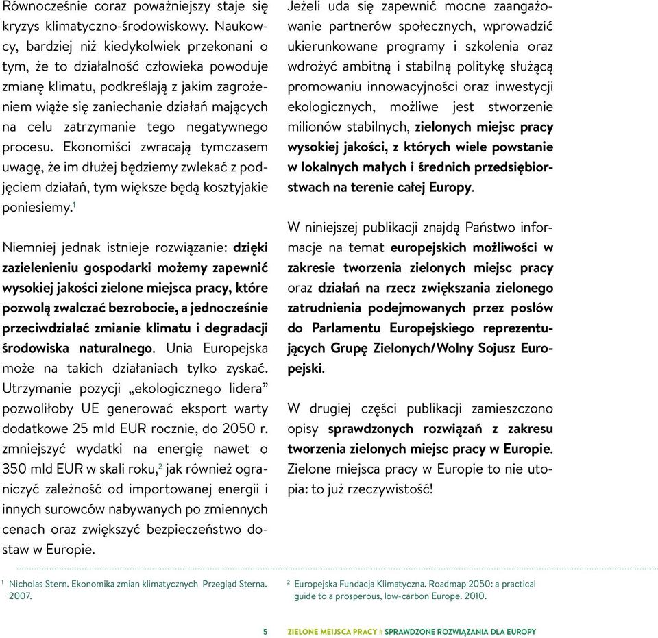 tego negatywnego procesu. Ekonomiści zwracają tymczasem uwagę, że im dłużej będziemy zwlekać z podjęciem działań, tym większe będą kosztyjakie poniesiemy.