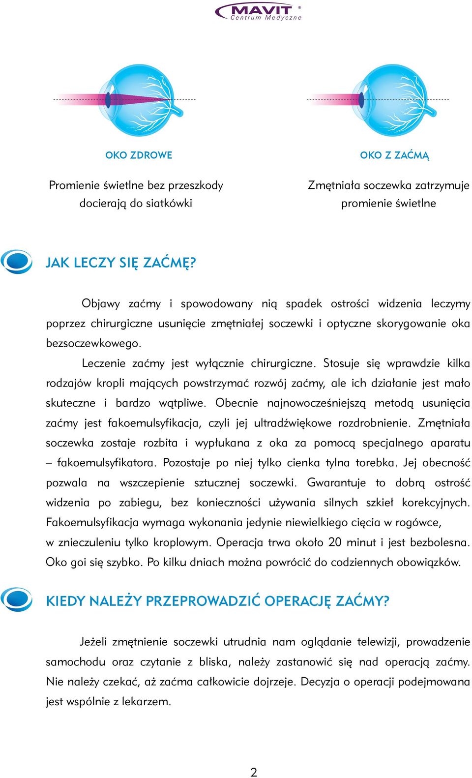 Leczenie zaćmy jest wyłącznie chirurgiczne. Stosuje się wprawdzie kilka rodzajów kropli mających powstrzymać rozwój zaćmy, ale ich działanie jest mało skuteczne i bardzo wątpliwe.