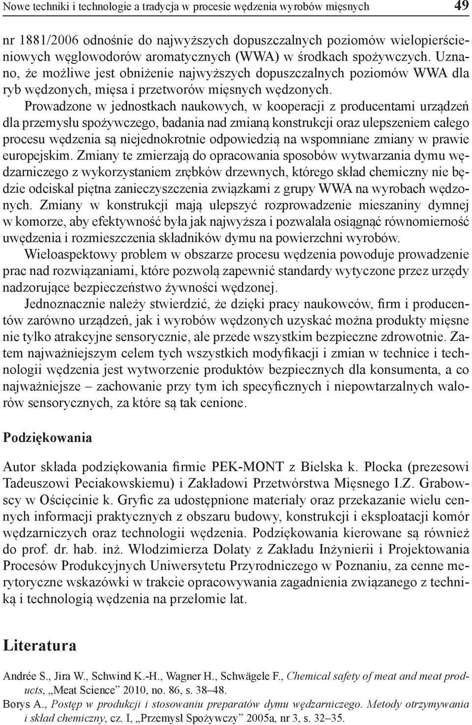 Prowadzone w jednostkach naukowych, w kooperacji z producentami urządzeń dla przemysłu spożywczego, badania nad zmianą konstrukcji oraz ulepszeniem całego procesu wędzenia są niejednokrotnie