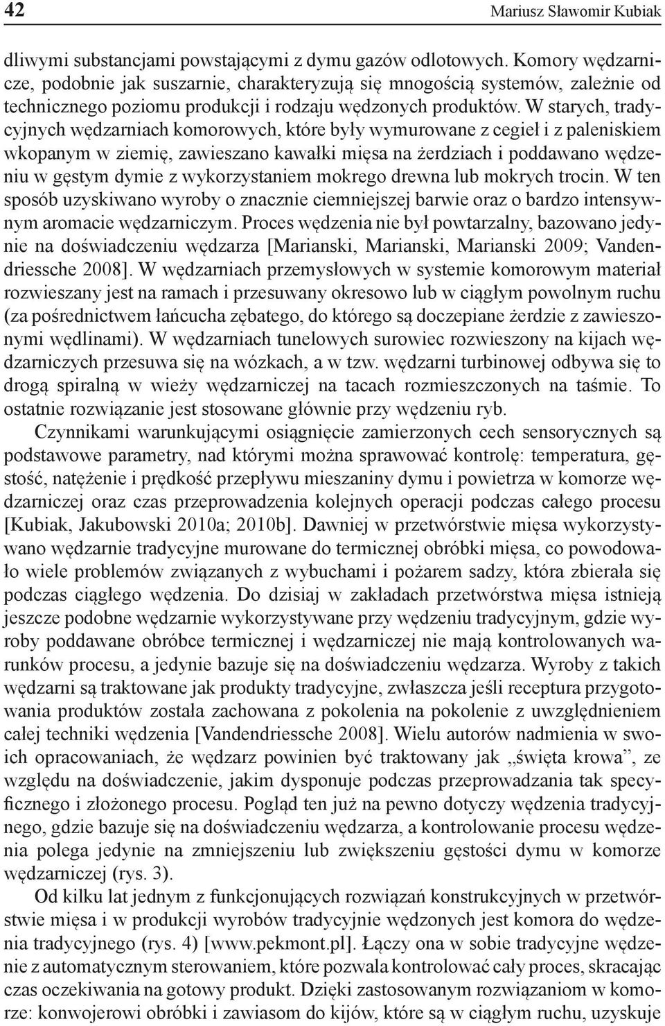 W starych, tradycyjnych wędzarniach komorowych, które były wymurowane z cegieł i z paleniskiem wkopanym w ziemię, zawieszano kawałki mięsa na żerdziach i poddawano wędzeniu w gęstym dymie z