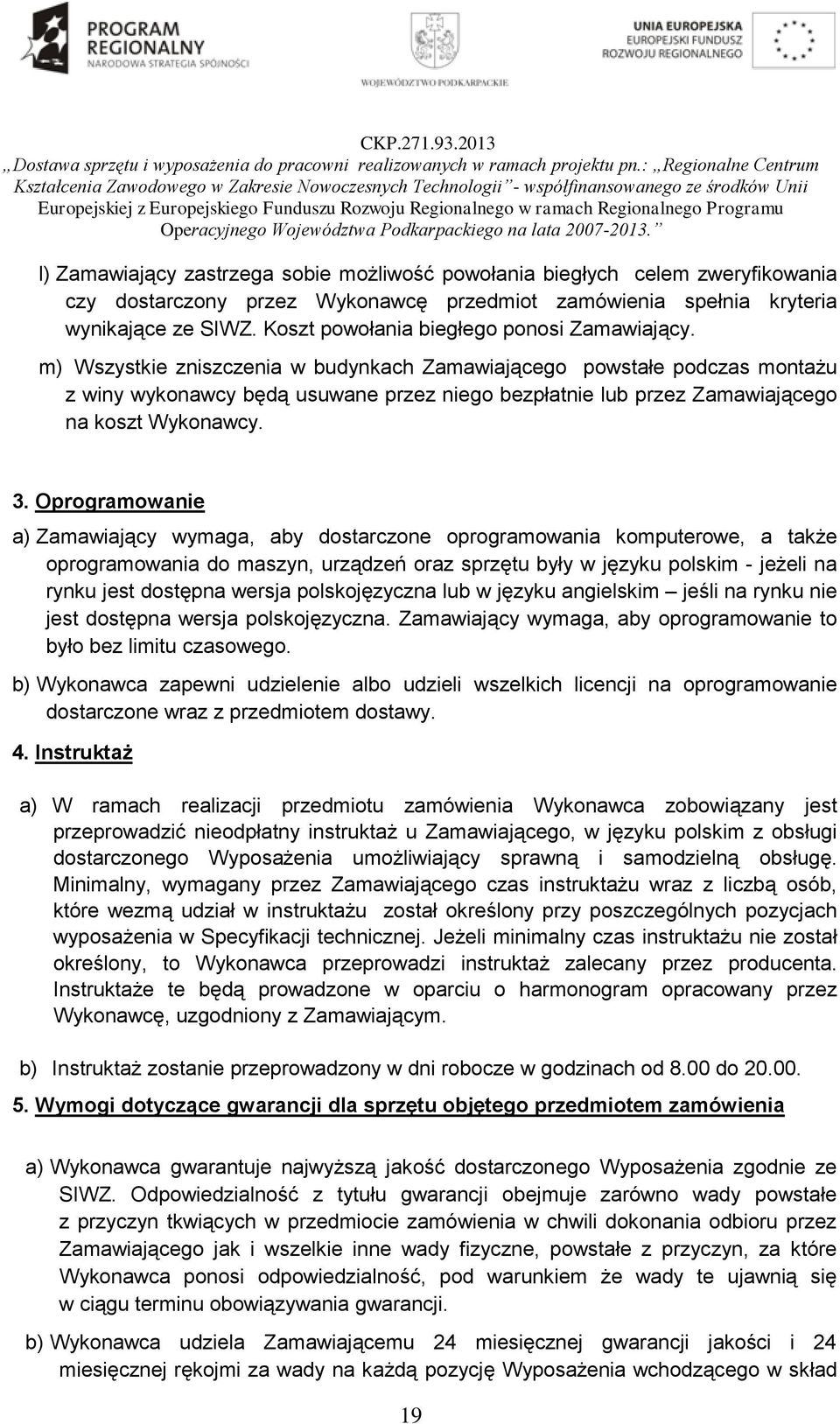 m) Wszystkie zniszczenia w budynkach Zamawiającego powstałe podczas montażu z winy wykonawcy będą usuwane przez niego bezpłatnie lub przez Zamawiającego na koszt Wykonawcy. 3.