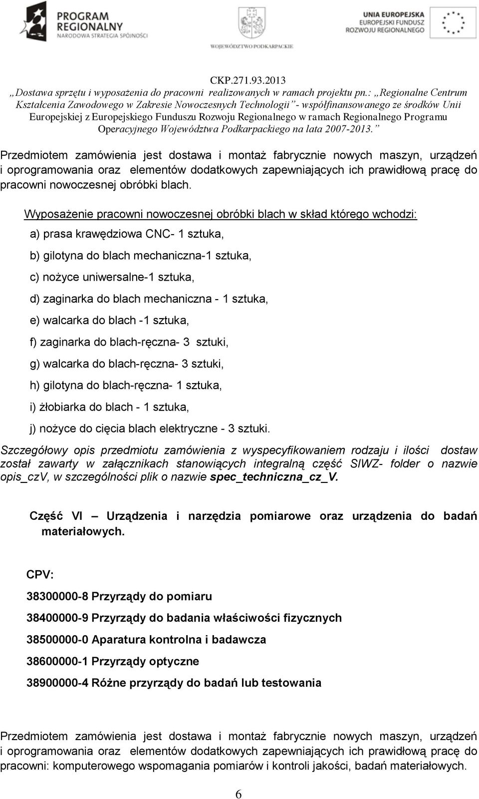 blach mechaniczna - 1 sztuka, e) walcarka do blach -1 sztuka, f) zaginarka do blach-ręczna- 3 sztuki, g) walcarka do blach-ręczna- 3 sztuki, h) gilotyna do blach-ręczna- 1 sztuka, i) żłobiarka do