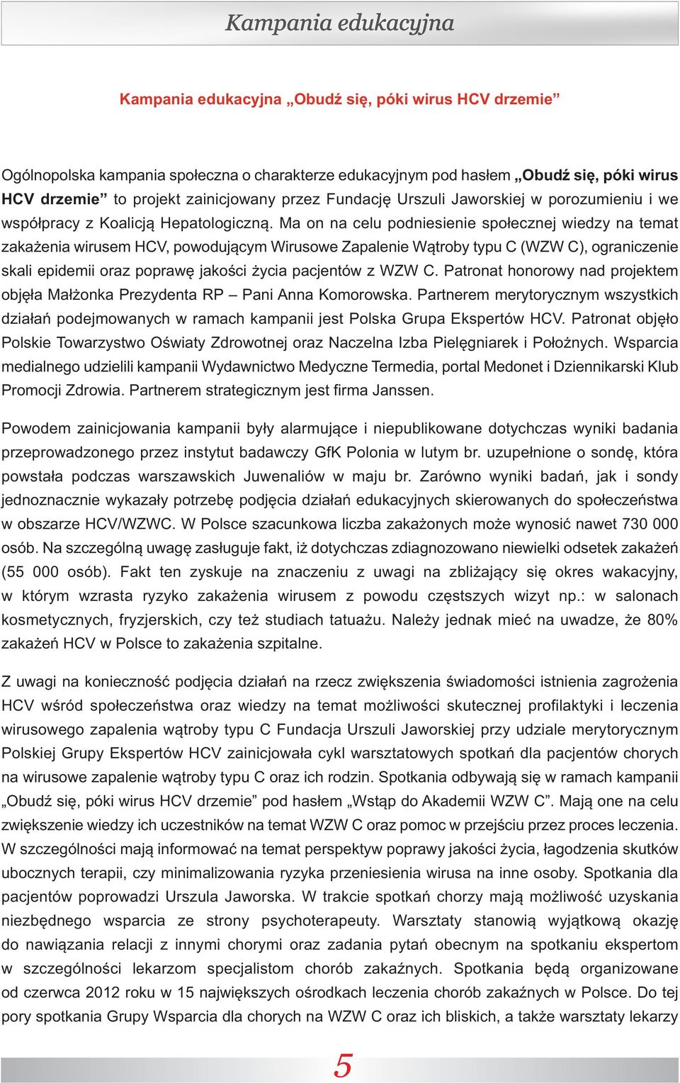 Ma on na celu podniesienie społecznej wiedzy na temat zakażenia wirusem HCV, powodującym Wirusowe Zapalenie Wątroby typu C (WZW C), ograniczenie skali epidemii oraz poprawę jakości życia pacjentów z