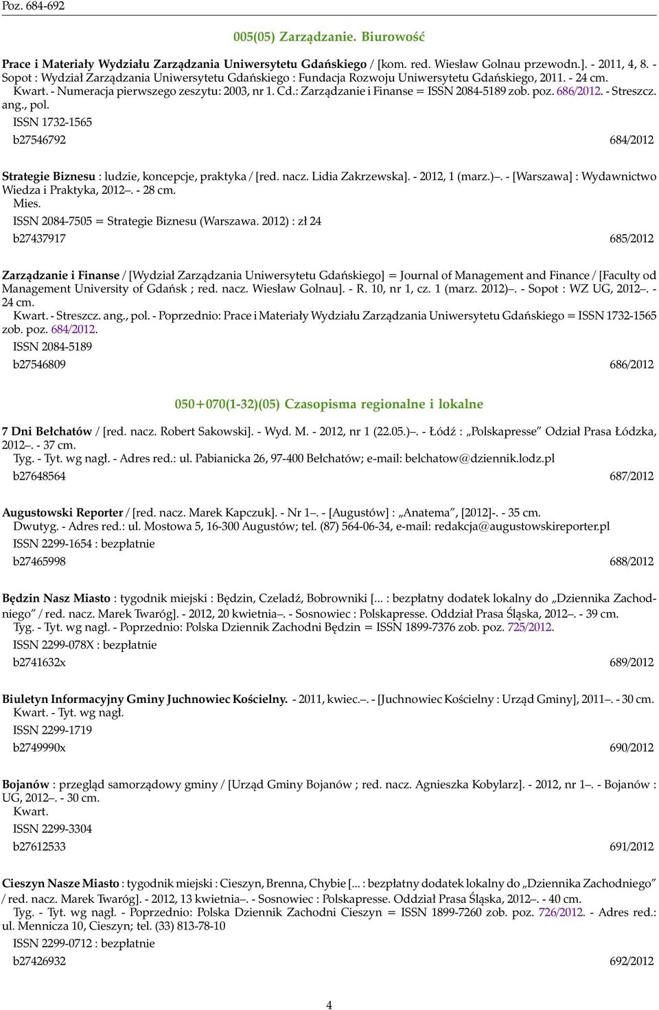 : Zarządzanie i Finanse = ISSN 2084-5189 zob. poz. 686/2012. - Streszcz. ang., pol. ISSN 1732-1565 b27546792 684/2012 Strategie Biznesu : ludzie, koncepcje, praktyka / [red. nacz. Lidia Zakrzewska].