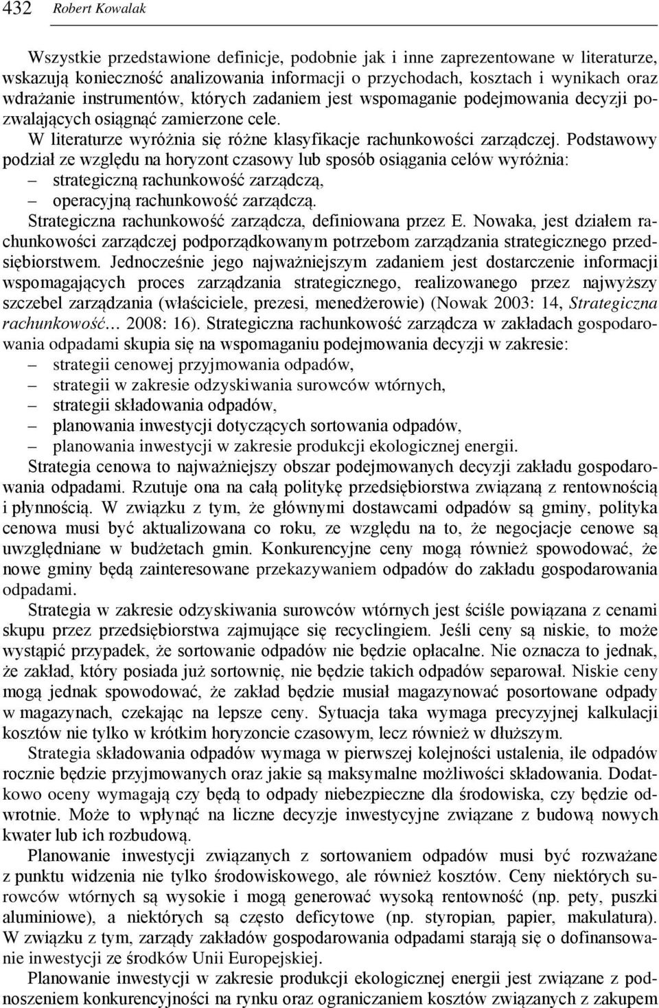 Podstawowy podział ze względu na horyzont czasowy lub sposób osiągania celów wyróżnia: strategiczną rachunkowość zarządczą, operacyjną rachunkowość zarządczą.