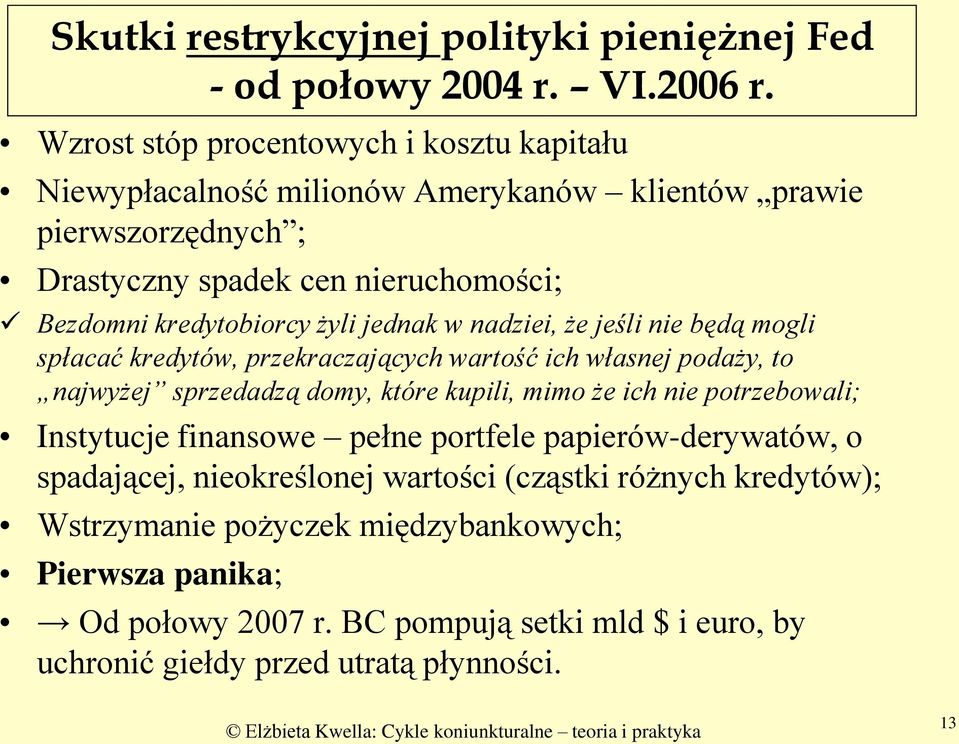 żyli jednak w nadziei, że jeśli nie będą mogli spłacać kredytów, przekraczających wartość ich własnej podaży, to najwyżej sprzedadzą domy, które kupili, mimo że ich nie