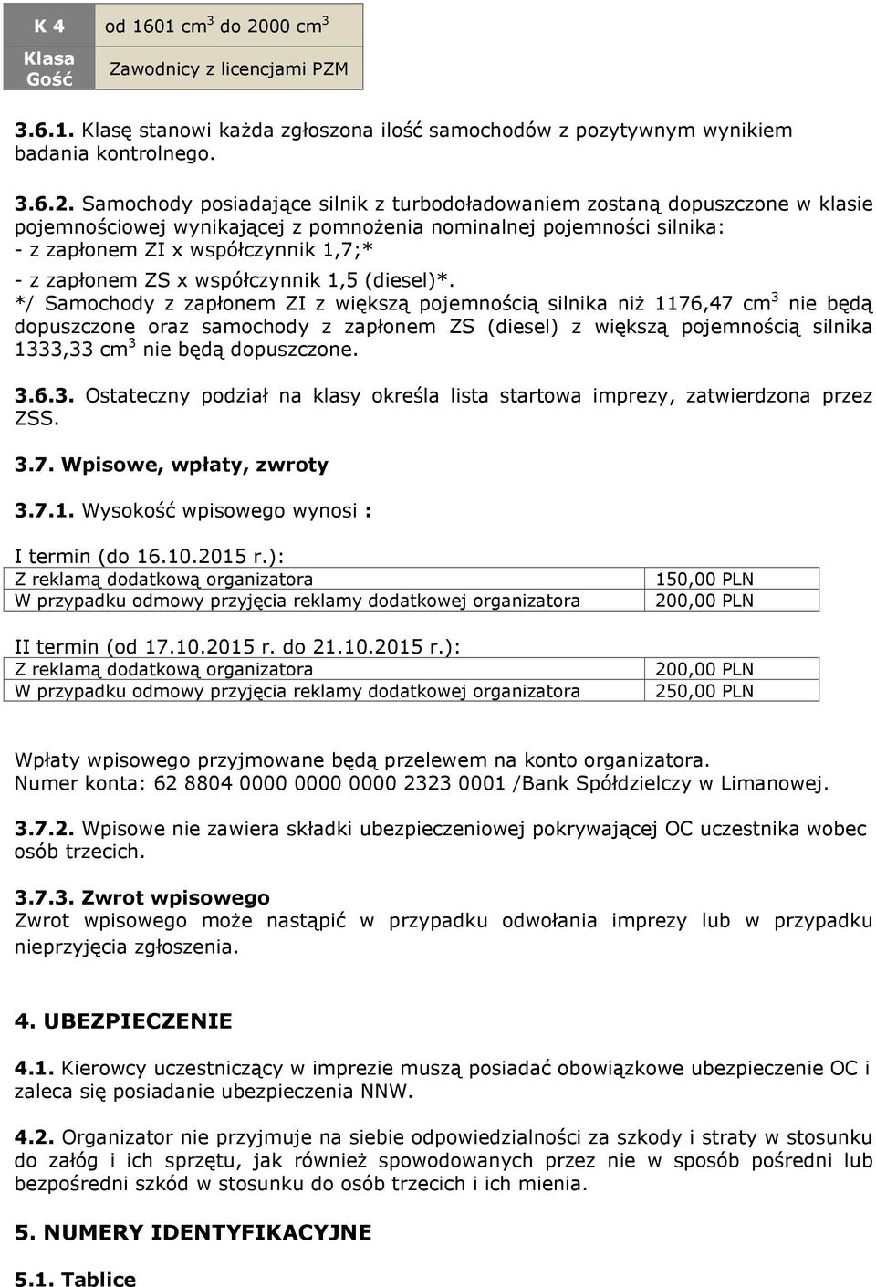 Samochody posiadające silnik z turbodoładowaniem zostaną dopuszczone w klasie pojemnościowej wynikającej z pomnożenia nominalnej pojemności silnika: - z zapłonem ZI x współczynnik 1,7;* - z zapłonem