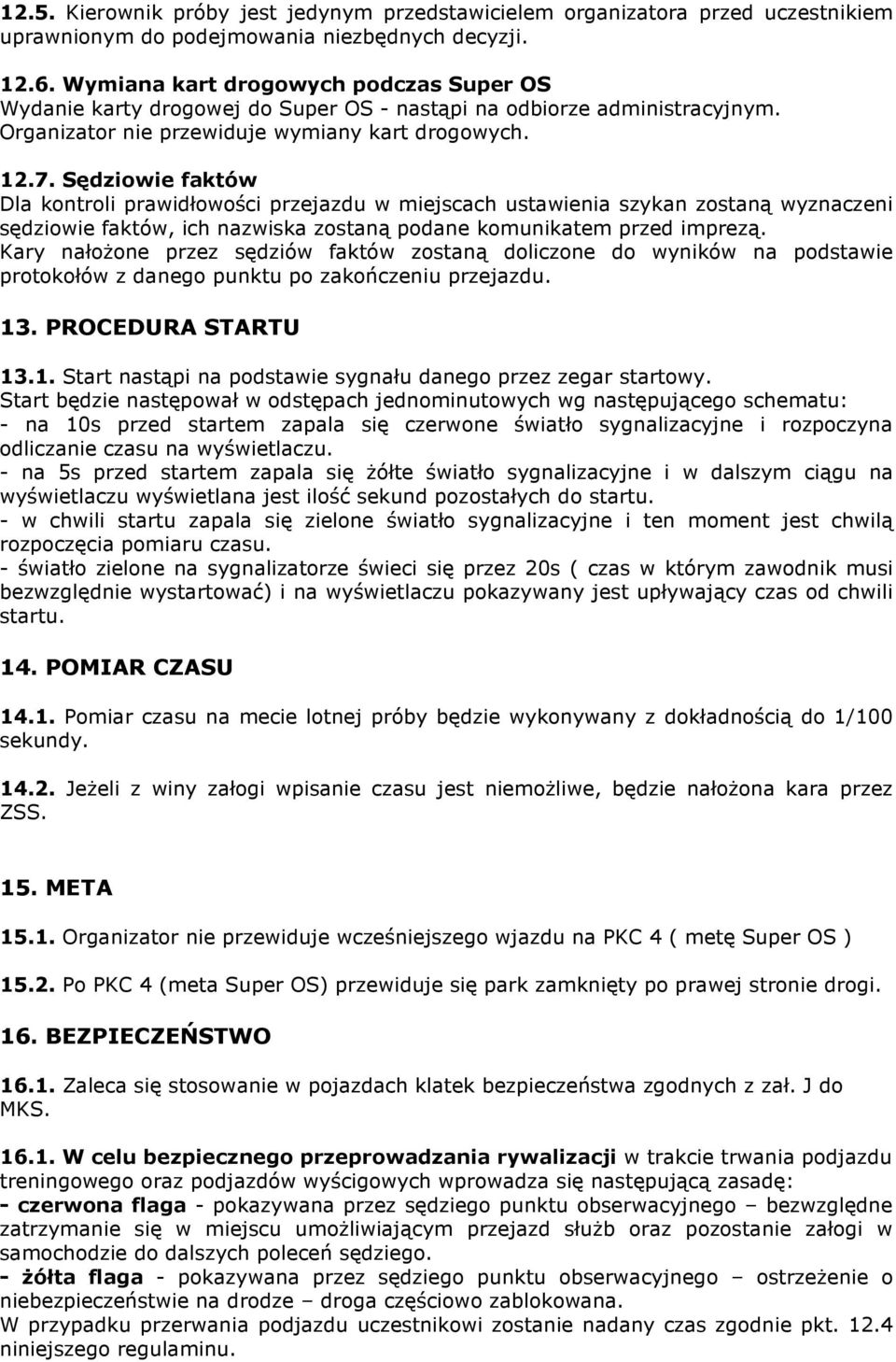 Sędziowie faktów Dla kontroli prawidłowości przejazdu w miejscach ustawienia szykan zostaną wyznaczeni sędziowie faktów, ich nazwiska zostaną podane komunikatem przed imprezą.