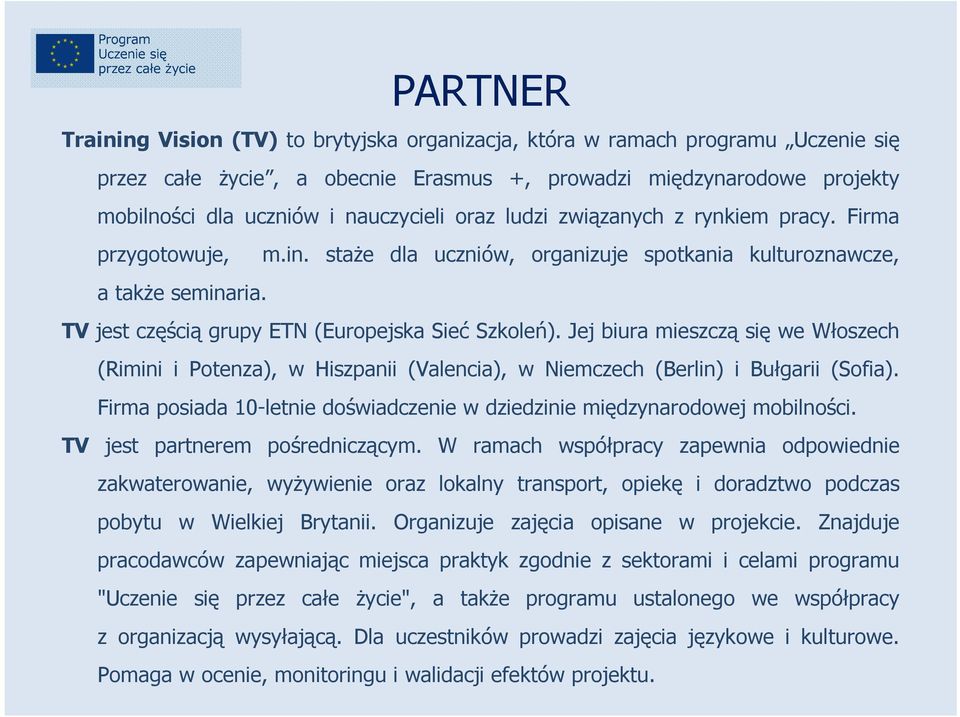 Jej biura mieszczą się we Włoszech (Rimini i Potenza), w Hiszpanii (Valencia), w Niemczech (Berlin) i Bułgarii (Sofia). Firma posiada 10-letnie doświadczenie w dziedzinie międzynarodowej mobilności.