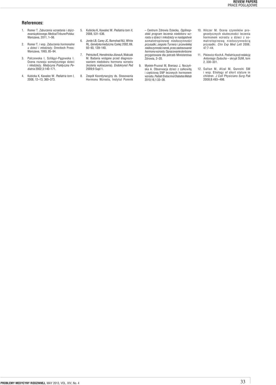 Pediatria tom I, 2008, 12 13, 360 373. 5. Kubicka K, Kawalec W. Pediatria tom II, 2008, 531 536. 6. Jorde LB, Carey JC, Bamshad MJ, White RL. Genetyka medyczna. Czelej: 2002, 69, 92 93, 139 140. 7.