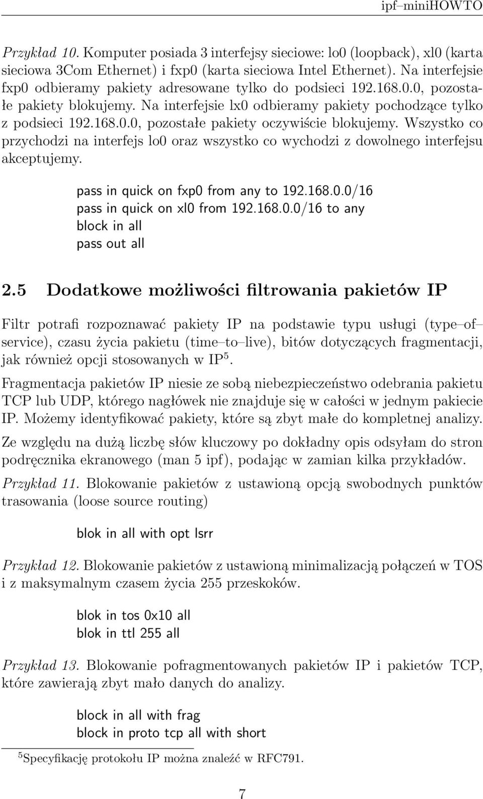 Wszystko co przychodzi na interfejs lo0 oraz wszystko co wychodzi z dowolnego interfejsu akceptujemy. pass in quick on fxp0 from any to 192.168.0.0/16 pass in quick on xl0 from 192.168.0.0/16 to any block in all pass out all 2.