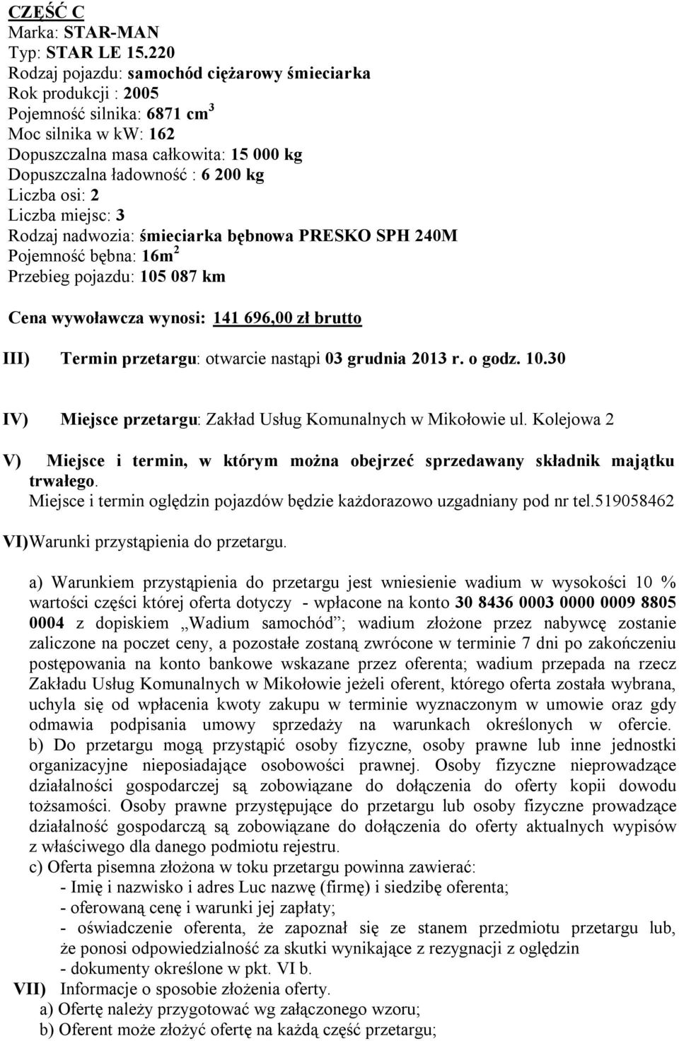 Liczba osi: 2 Liczba miejsc: 3 Rodzaj nadwozia: śmieciarka bębnowa PRESKO SPH 240M Pojemność bębna: 16m 2 Przebieg pojazdu: 105 087 km Cena wywoławcza wynosi: 141 696,00 zł brutto III) Termin