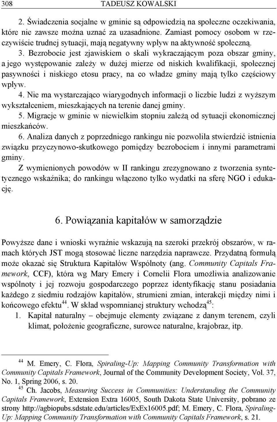 Bezrobocie jest zjawiskiem o skali wykraczającym poza obszar gminy, a jego występowanie zależy w dużej mierze od niskich kwalifikacji, społecznej pasywności i niskiego etosu pracy, na co władze gminy