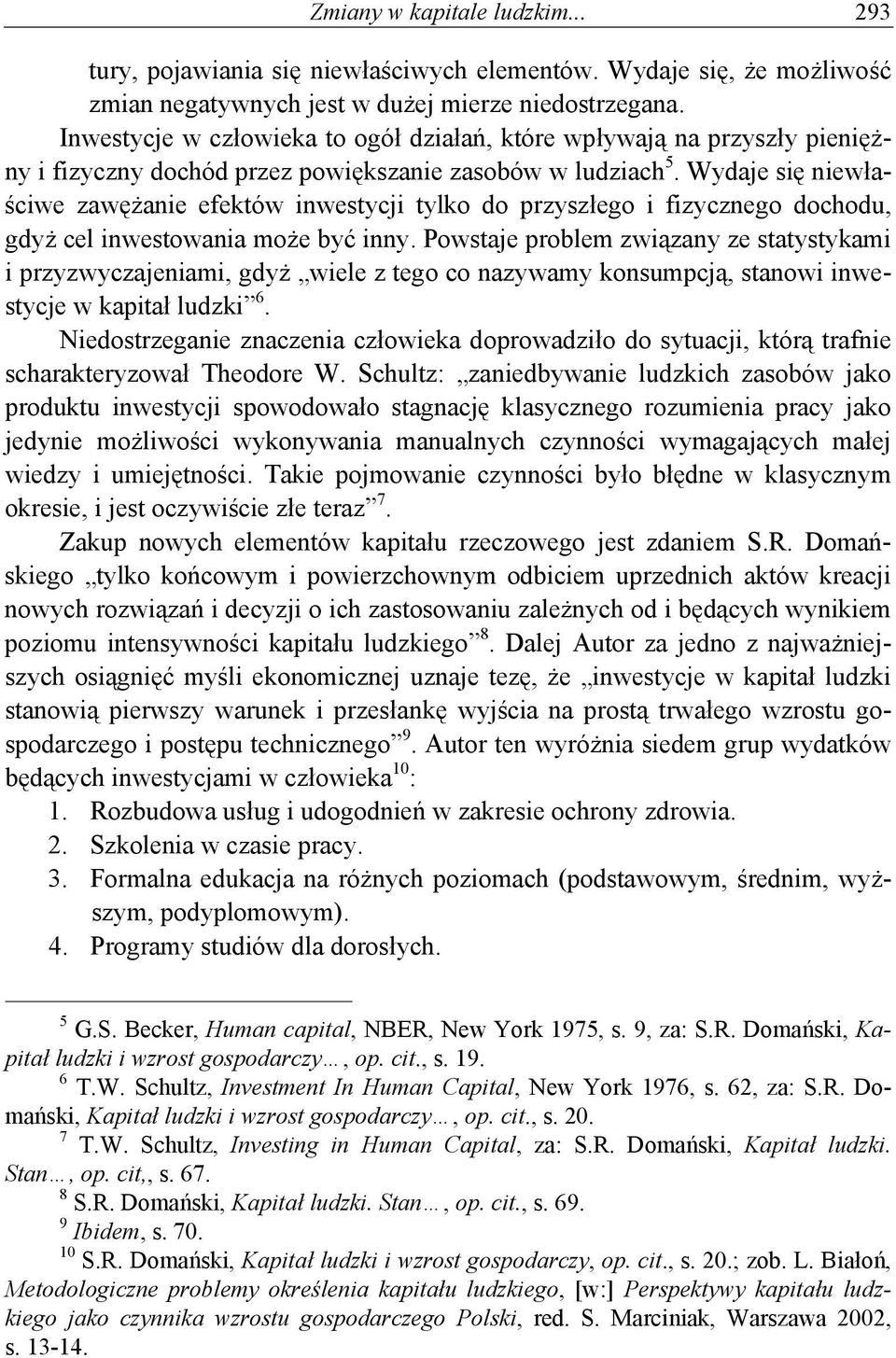 Wydaje się niewłaściwe zawężanie efektów inwestycji tylko do przyszłego i fizycznego dochodu, gdyż cel inwestowania może być inny.