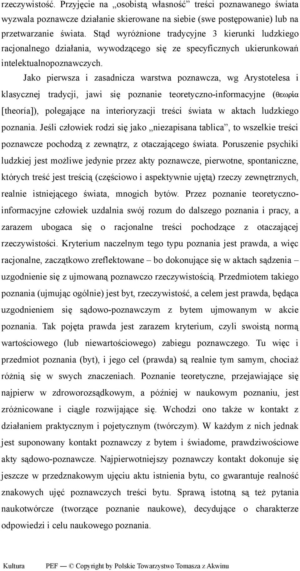 Jako pierwsza i zasadnicza warstwa poznawcza, wg Arystotelesa i klasycznej tradycji, jawi się poznanie teoretyczno-informacyjne ( [theoría]), polegające na interioryzacji treści świata w aktach