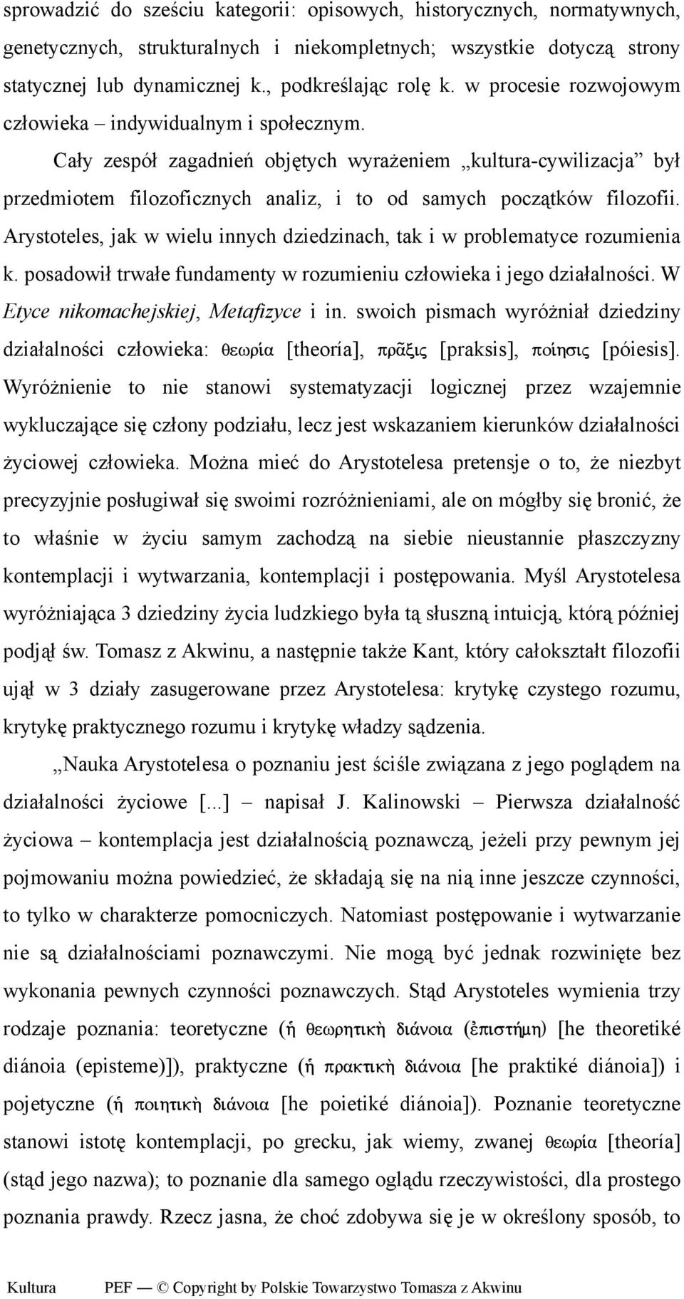 Arystoteles, jak w wielu innych dziedzinach, tak i w problematyce rozumienia k. posadowił trwałe fundamenty w rozumieniu człowieka i jego działalności. W Etyce nikomachejskiej, Metafizyce i in.