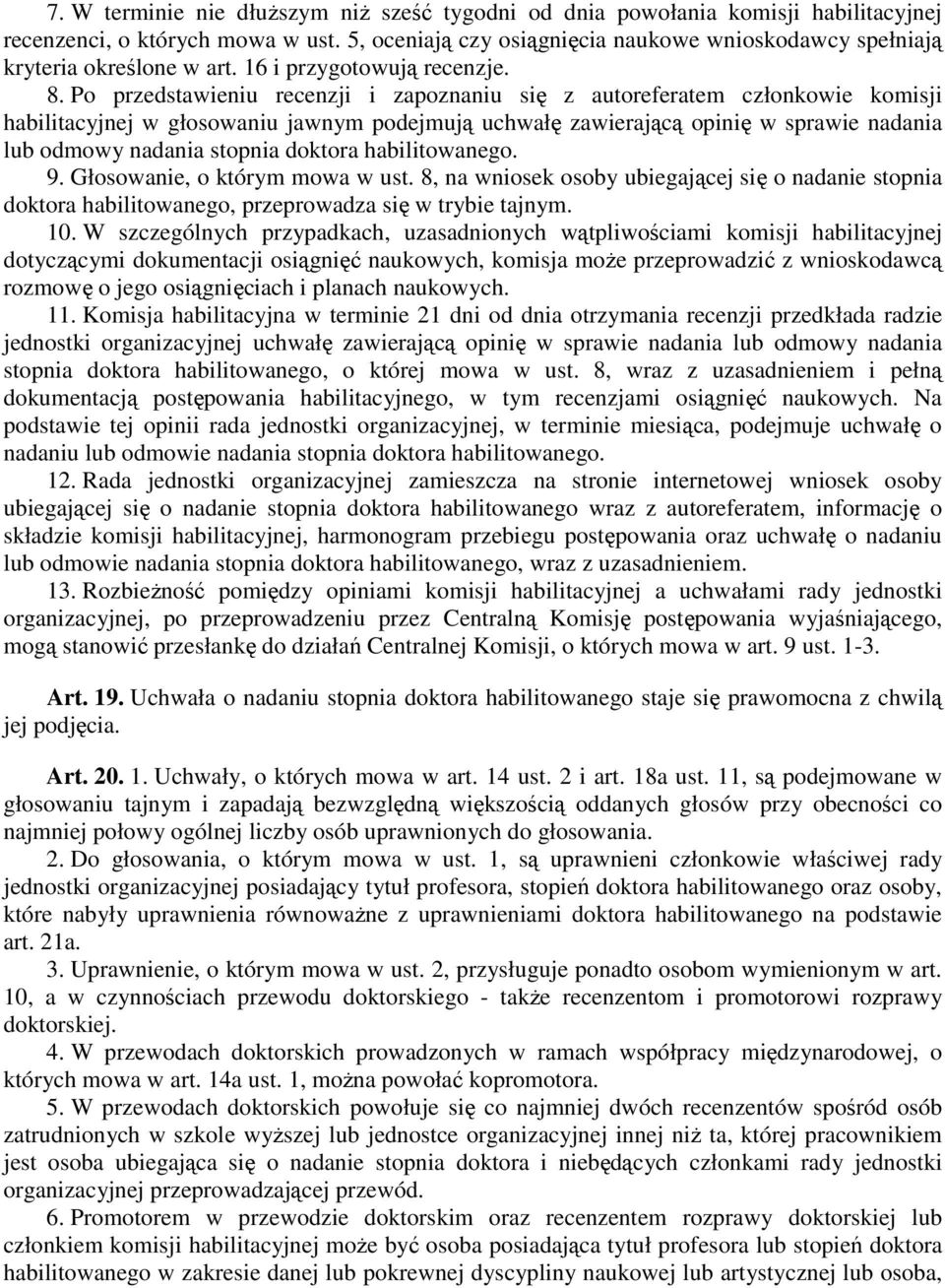 Po przedstawieniu recenzji i zapoznaniu się z autoreferatem członkowie komisji habilitacyjnej w głosowaniu jawnym podejmują uchwałę zawierającą opinię w sprawie nadania lub odmowy nadania stopnia