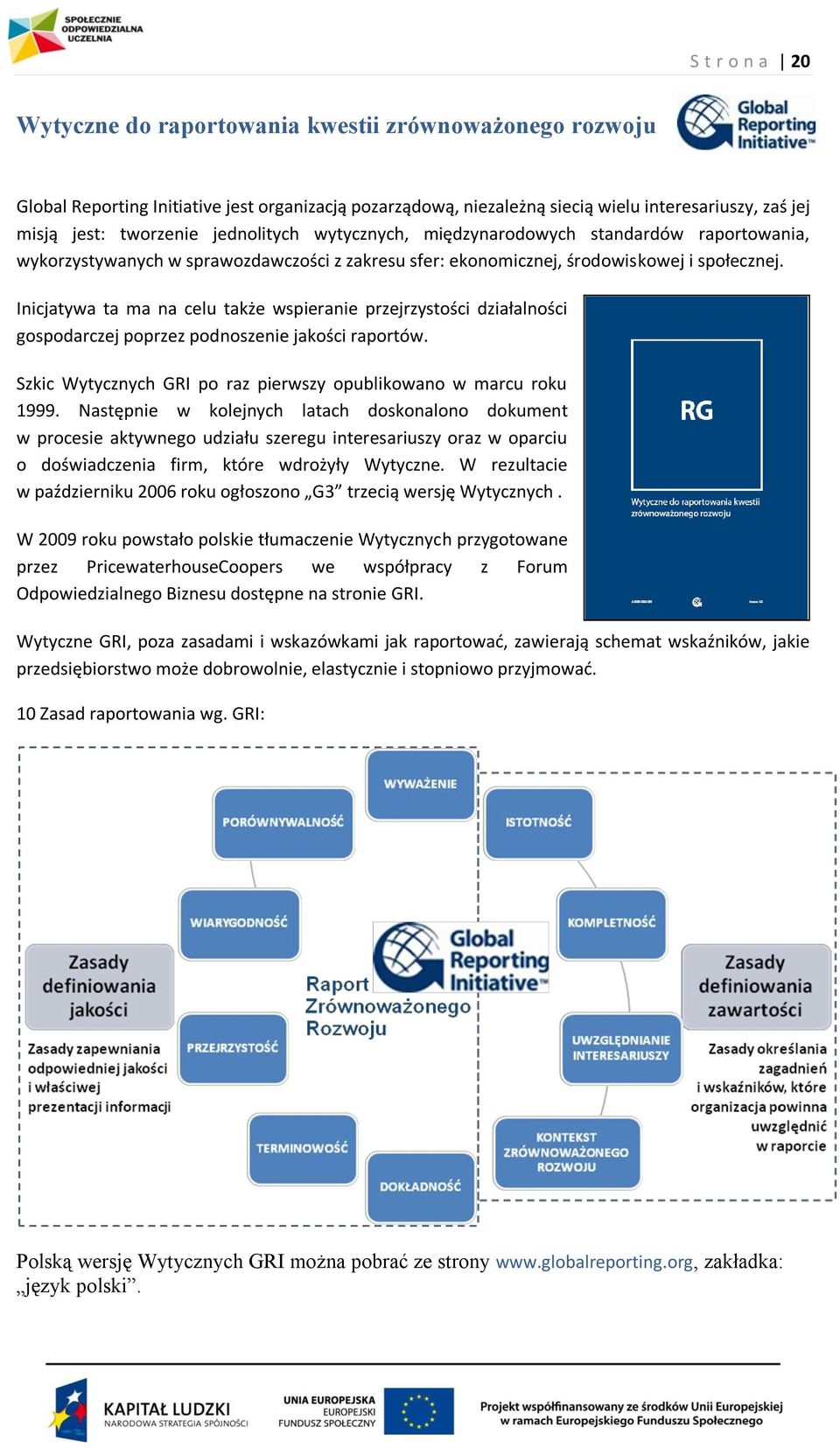 Inicjatywa ta ma na celu także wspieranie przejrzystości działalności gospodarczej poprzez podnoszenie jakości raportów. Szkic Wytycznych GRI po raz pierwszy opublikowano w marcu roku 1999.