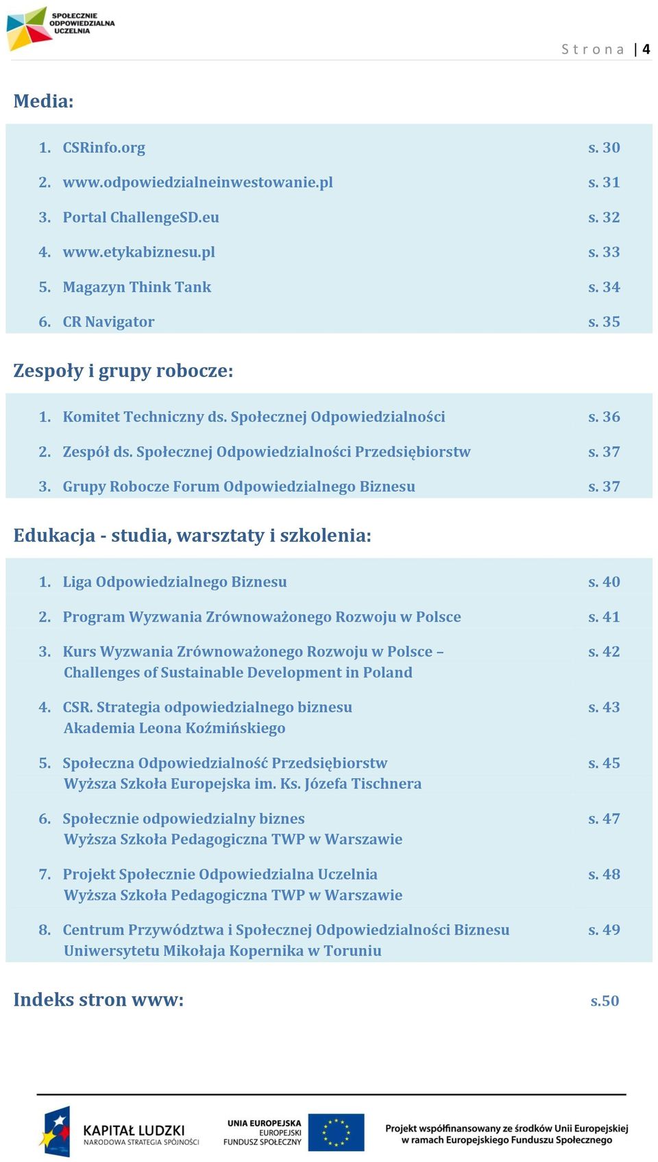 Grupy Robocze Forum Odpowiedzialnego Biznesu s. 37 Edukacja - studia, warsztaty i szkolenia: 1. Liga Odpowiedzialnego Biznesu s. 40 2. Program Wyzwania Zrównoważonego Rozwoju w Polsce s. 41 3.