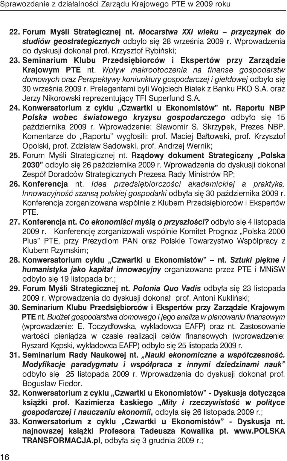 Wpływ makrootoczenia na finanse gospodarstw domowych oraz Perspektywy koniunktury gospodarczej i giełdowej odbyło się 30 września 2009 r. Prelegentami byli Wojciech Białek z Banku PKO S.A.