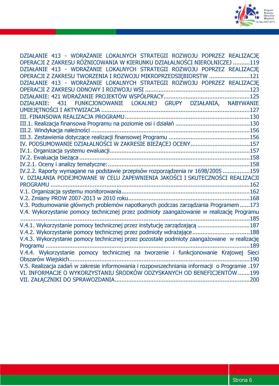 .. 121 DZIAŁANIE 413 WDRAŻANIE LOKALNYCH STRATEGII ROZWOJU POPRZEZ REALIZACJĘ OPERACJI Z ZAKRESU ODNOWY I ROZWOJU WSI... 123 DZIAŁANIE: 421 WDRAŻANIE PROJEKTÓW WSPÓŁPRACY.