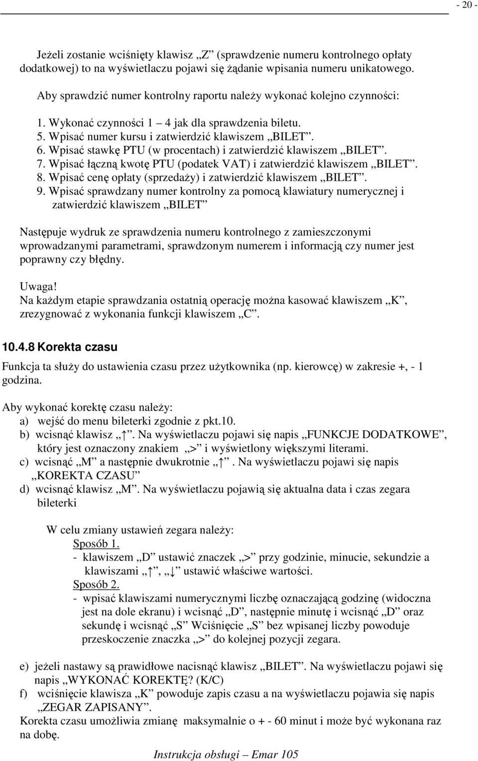 Wpisać stawkę PTU (w procentach) i zatwierdzić klawiszem BILET. 7. Wpisać łączną kwotę PTU (podatek VAT) i zatwierdzić klawiszem BILET. 8. Wpisać cenę opłaty (sprzedaŝy) i zatwierdzić klawiszem BILET.