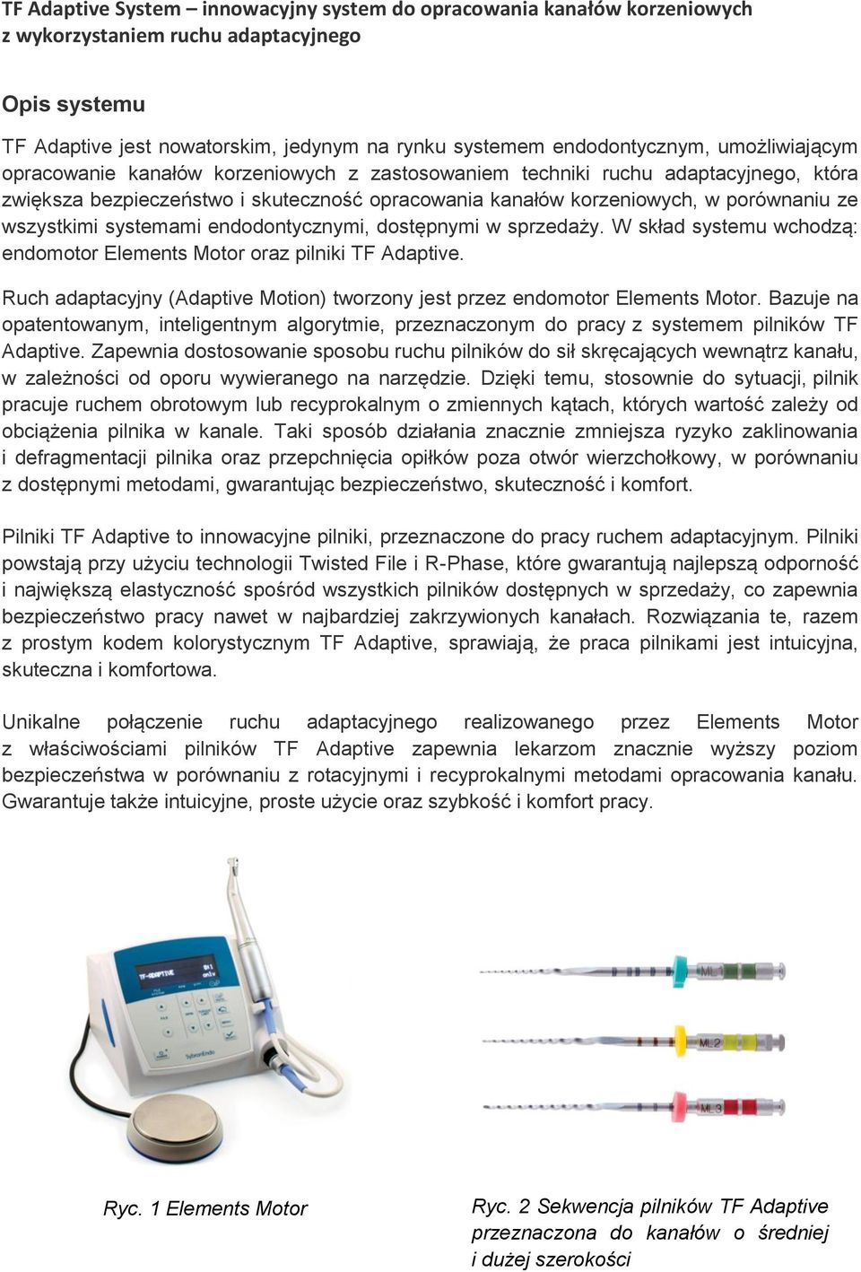 W skład systemu wchodzą: endomotor Elements Motor oraz pilniki TF Adaptive. Ruch adaptacyjny (Adaptive Motion) tworzony jest przez endomotor Elements Motor.