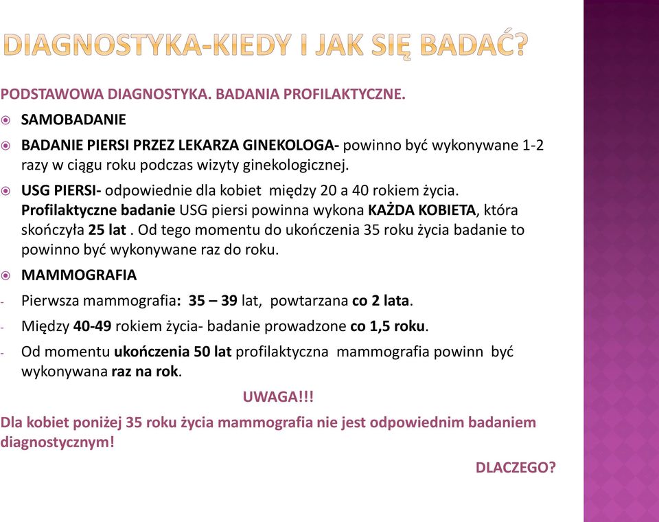 Od tego momentu do ukooczenia 35 roku życia badanie to powinno byd wykonywane raz do roku. MAMMOGRAFIA - Pierwsza mammografia: 35 39 lat, powtarzana co 2 lata.