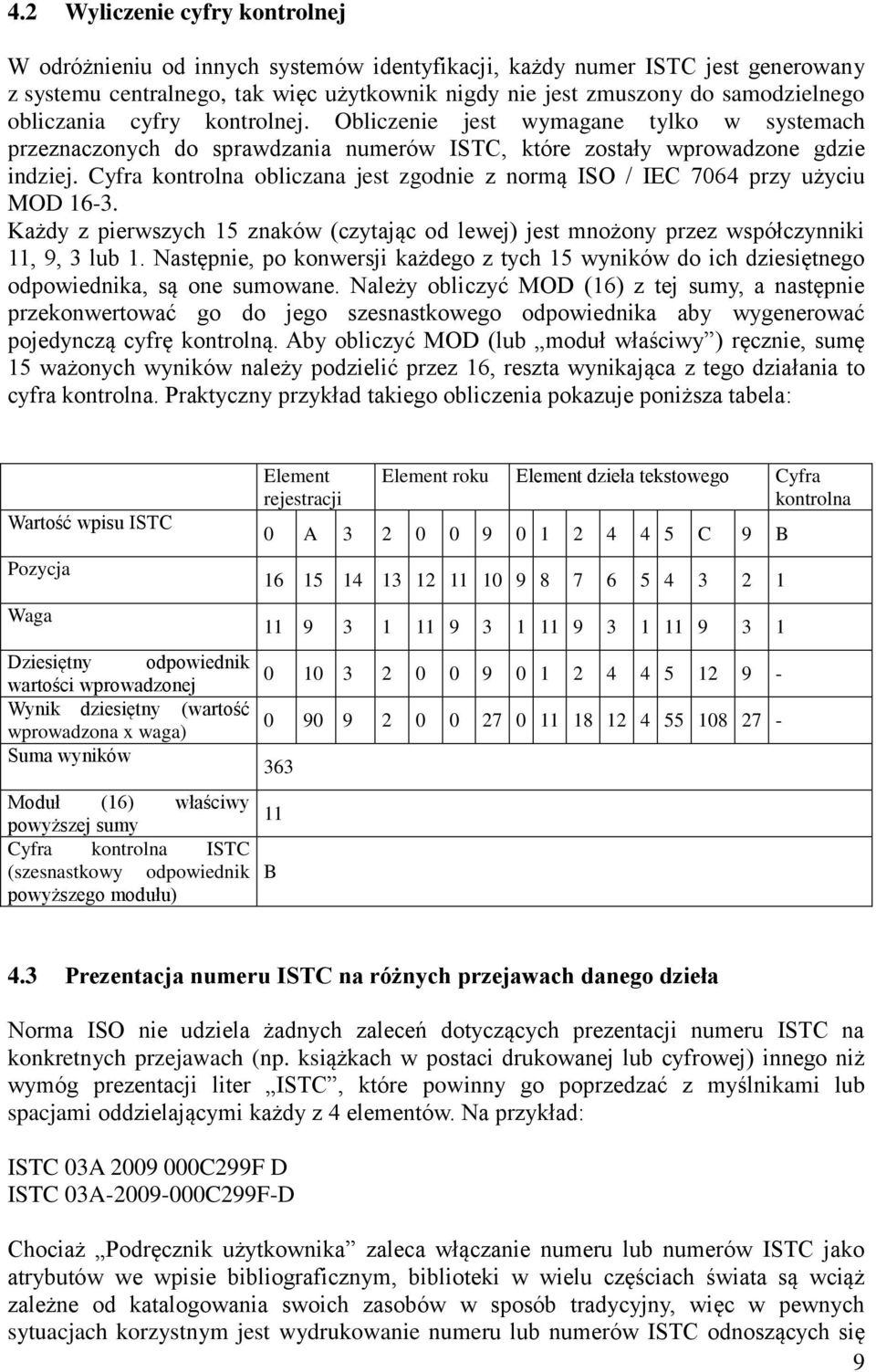 Cyfra kontrolna obliczana jest zgodnie z normą ISO / IEC 7064 przy użyciu MOD 16-3. Każdy z pierwszych 15 znaków (czytając od lewej) jest mnożony przez współczynniki 11, 9, 3 lub 1.