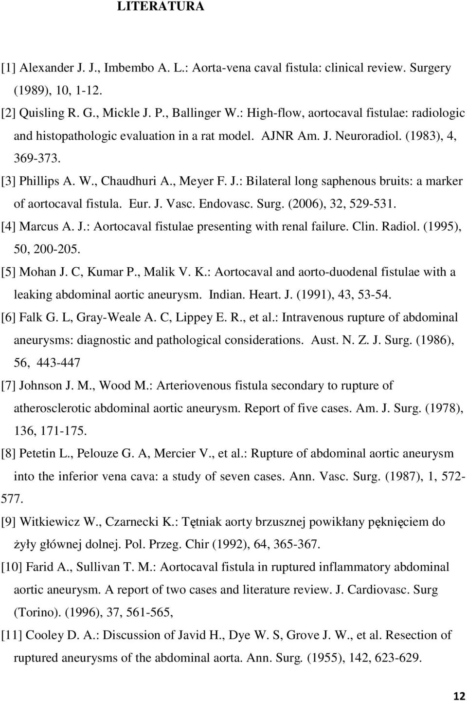 Eur. J. Vasc. Endovasc. Surg. (2006), 32, 529-531. [4] Marcus A. J.: Aortocaval fistulae presenting with renal failure. Clin. Radiol. (1995), 50, 200-205. [5] Mohan J. C, Ku