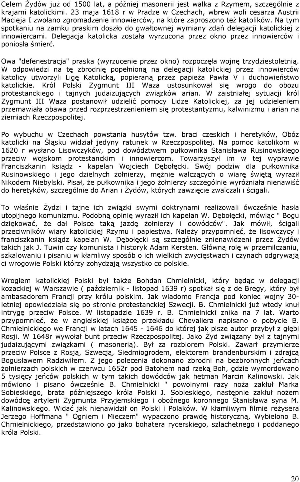 Na tym spotkaniu na zamku praskim doszło do gwałtownej wymiany zdań delegacji katolickiej z innowiercami. Delegacja katolicka została wyrzucona przez okno przez innowierców i poniosła śmierć.