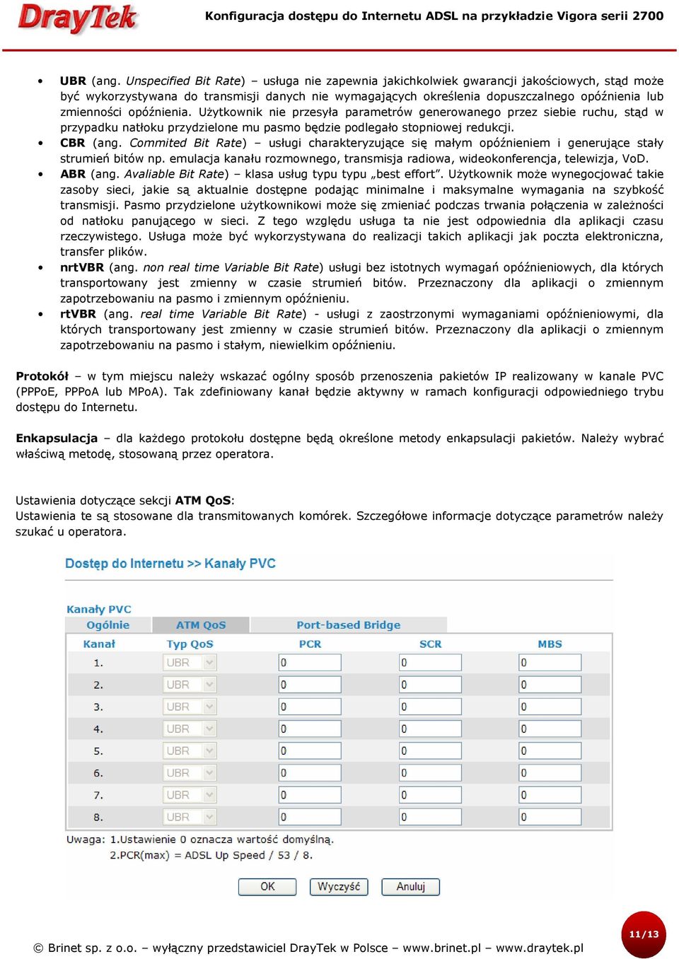 opóźnienia. Użytkownik nie przesyła parametrów generowanego przez siebie ruchu, stąd w przypadku natłoku przydzielone mu pasmo będzie podlegało stopniowej redukcji. CBR (ang.