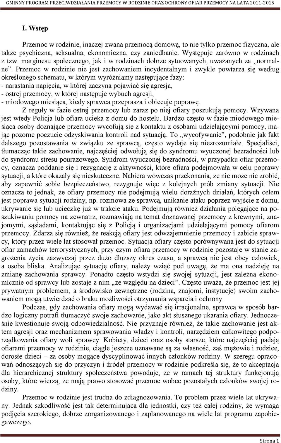 Przemoc w rodzinie nie jest zachowaniem incydentalnym i zwykle powtarza się według określonego schematu, w którym wyróżniamy następujące fazy: - narastania napięcia, w której zaczyna pojawiać się