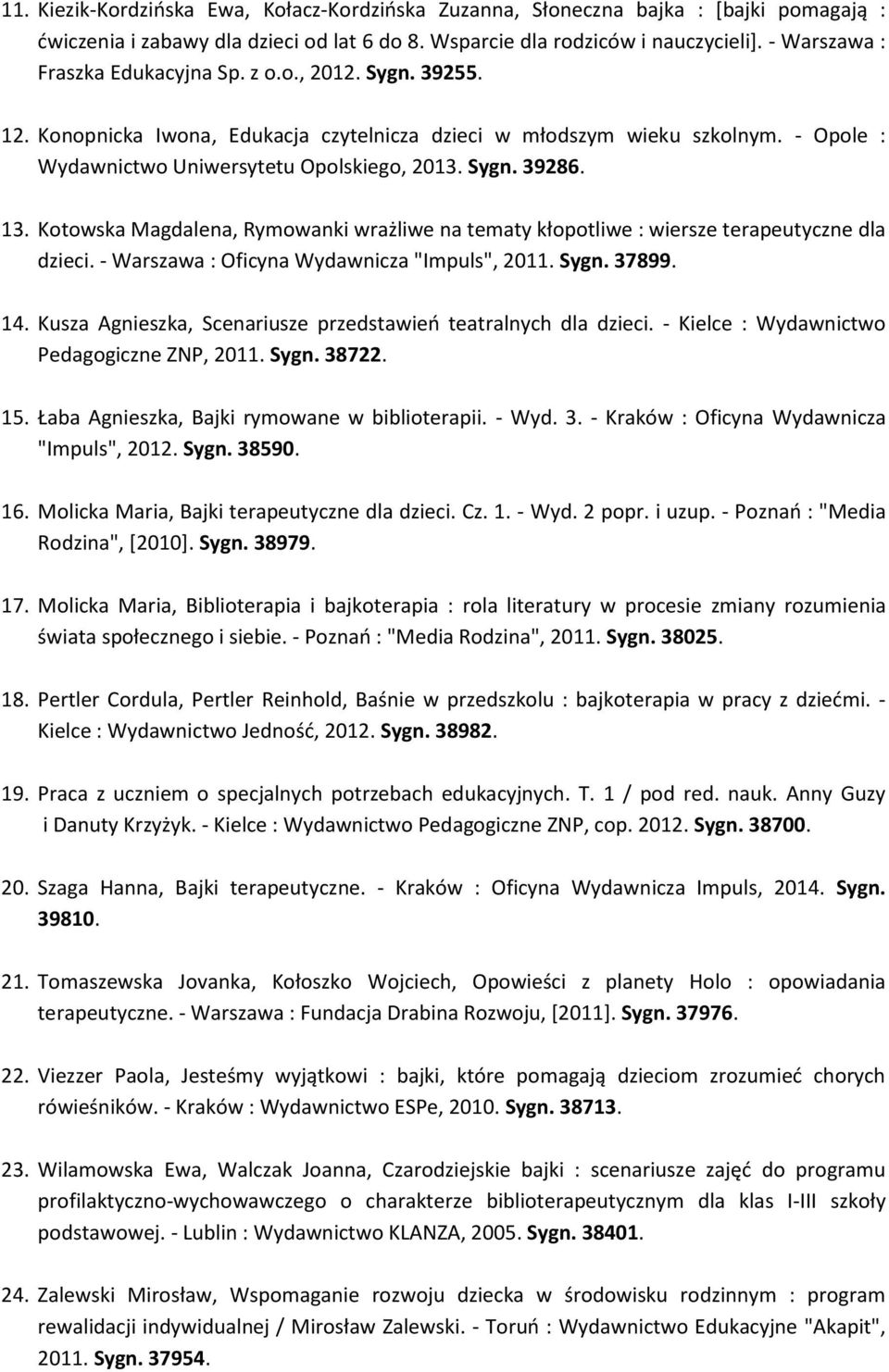 13. Kotowska Magdalena, Rymowanki wrażliwe na tematy kłopotliwe : wiersze terapeutyczne dla dzieci. - Warszawa : Oficyna Wydawnicza "Impuls", 2011. Sygn. 37899. 14.