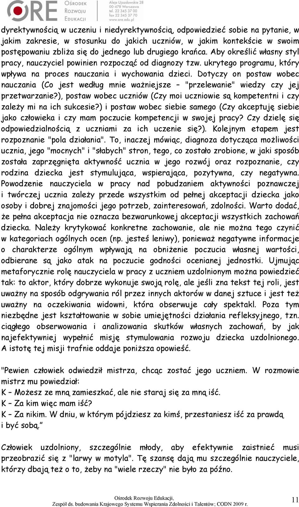 Dotyczy on postaw wobec nauczania (Co jest według mnie ważniejsze "przelewanie" wiedzy czy jej przetwarzanie?), postaw wobec uczniów (Czy moi uczniowie są kompetentni i czy zależy mi na ich sukcesie?