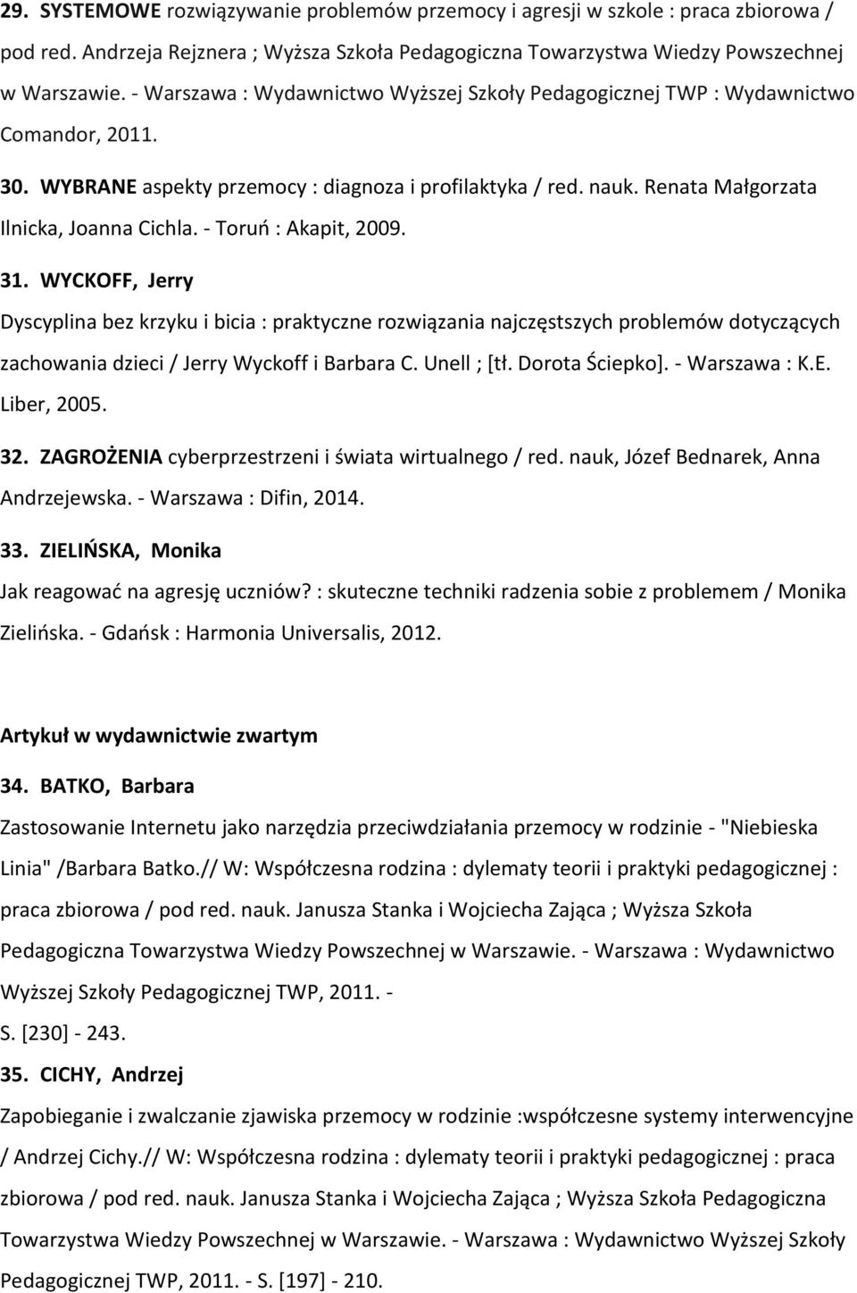 - Toruń : Akapit, 2009. 31. WYCKOFF, Jerry Dyscyplina bez krzyku i bicia : praktyczne rozwiązania najczęstszych problemów dotyczących zachowania dzieci / Jerry Wyckoff i Barbara C. Unell ; [tł.