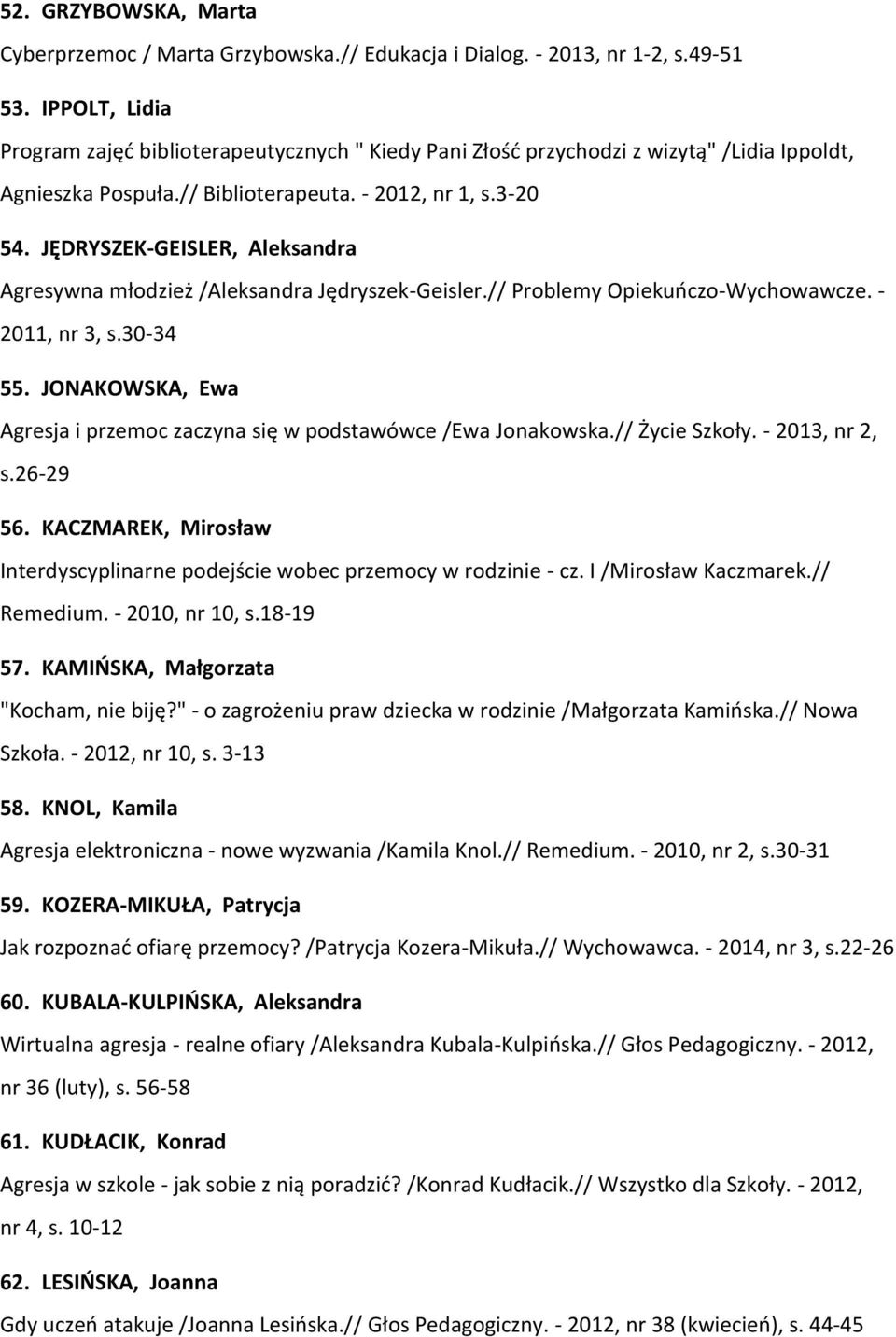 JĘDRYSZEK-GEISLER, Aleksandra Agresywna młodzież /Aleksandra Jędryszek-Geisler.// Problemy Opiekuńczo-Wychowawcze. - 2011, nr 3, s.30-34 55.