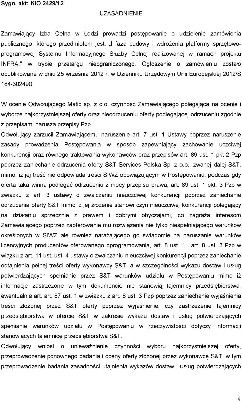 Ogłoszenie o zamówieniu zostało opublikowane w dniu 25 września 2012 r. w Dzienniku Urzędowym Unii Europejskiej 2012/S 184-302490. W ocenie Odwołującego Matic sp. z o.o. czynność Zamawiającego polegająca na ocenie i wyborze najkorzystniejszej oferty oraz nieodrzuceniu oferty podlegającej odrzuceniu zgodnie z przepisami narusza przepisy Pzp.