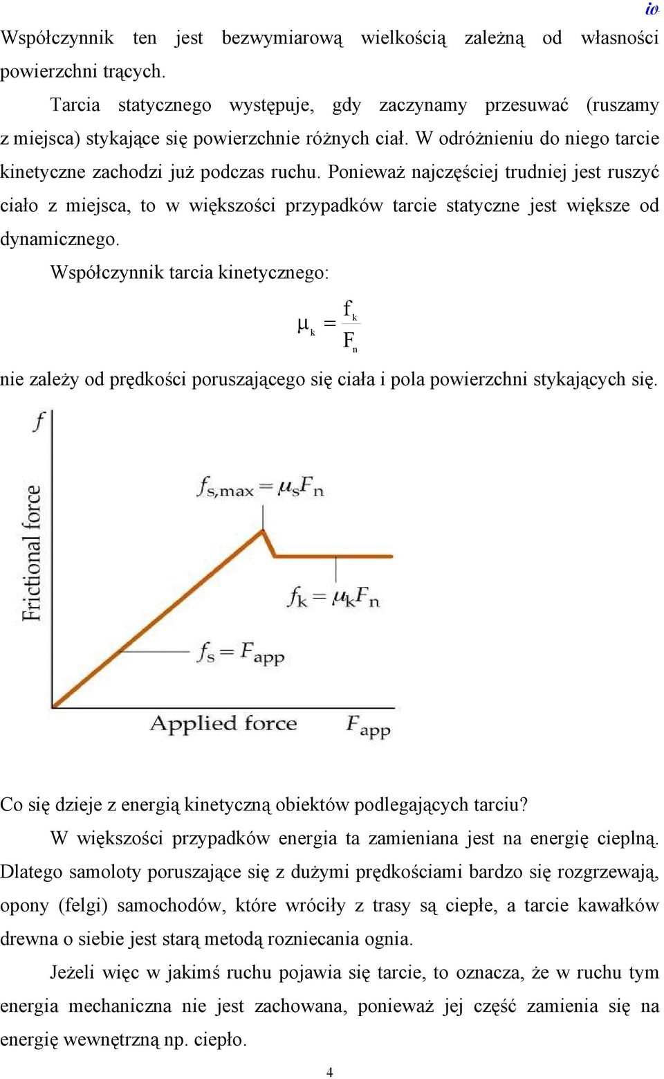 Ponieważ najczęściej trudniej jest ruszyć ciało z miejsca, to w większości przypadków tarcie statyczne jest większe od dynamicznego.