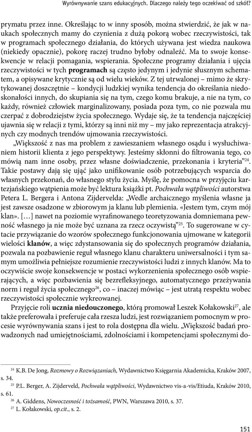 wiedza naukowa (niekiedy opacznie), pokorę raczej trudno byłoby odnaleźć. Ma to swoje konsekwencje w relacji pomagania, wspierania.