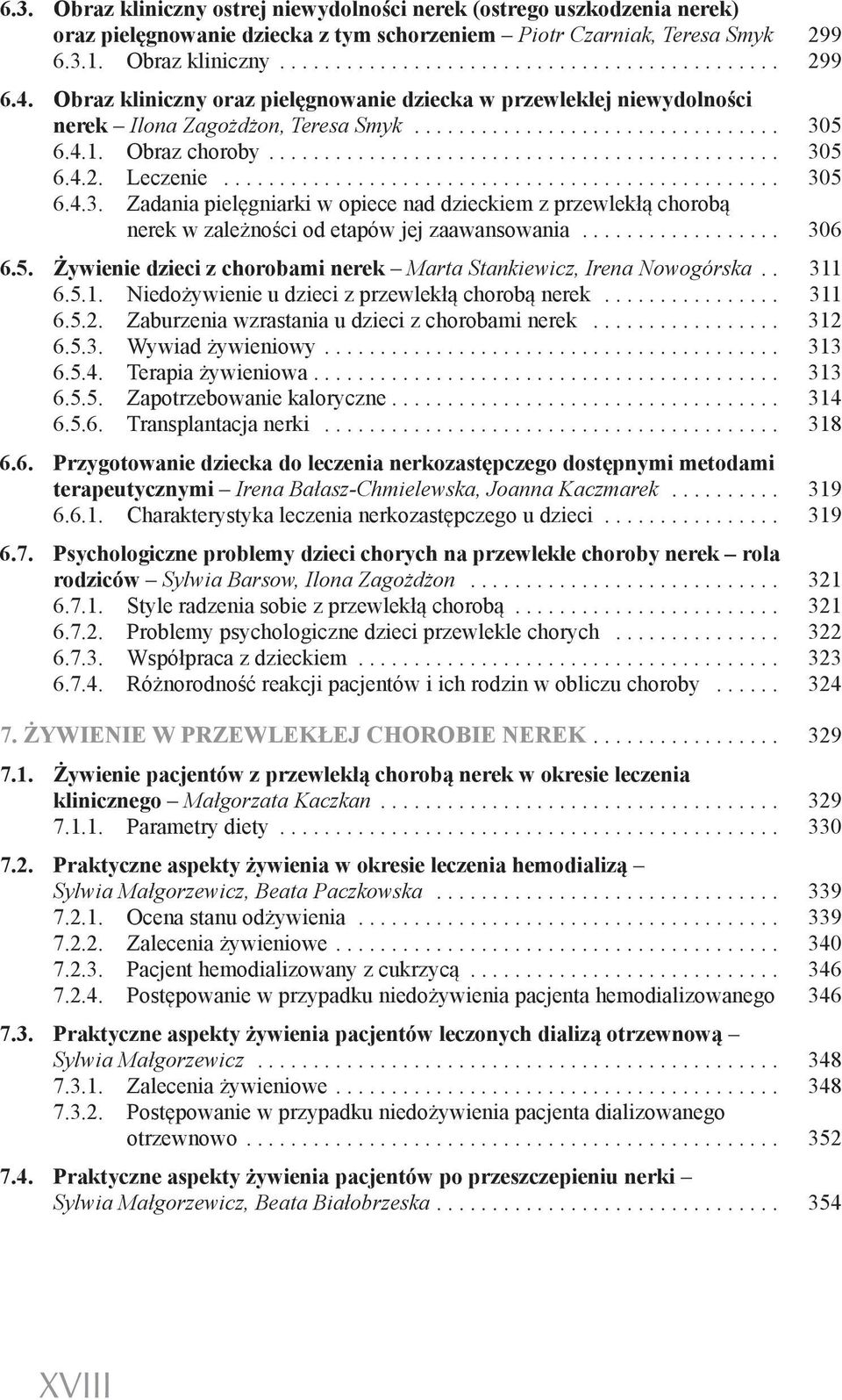 5 6.4.1. Obraz choroby... 305 6.4.2. Leczenie... 305 6.4.3. Zadania pielęgniarki w opiece nad dzieckiem z przewlekłą chorobą nerek w zależności od etapów jej zaawansowania... 306 6.5. Żywienie dzieci z chorobami nerek Marta Stankiewicz, Irena Nowogórska.