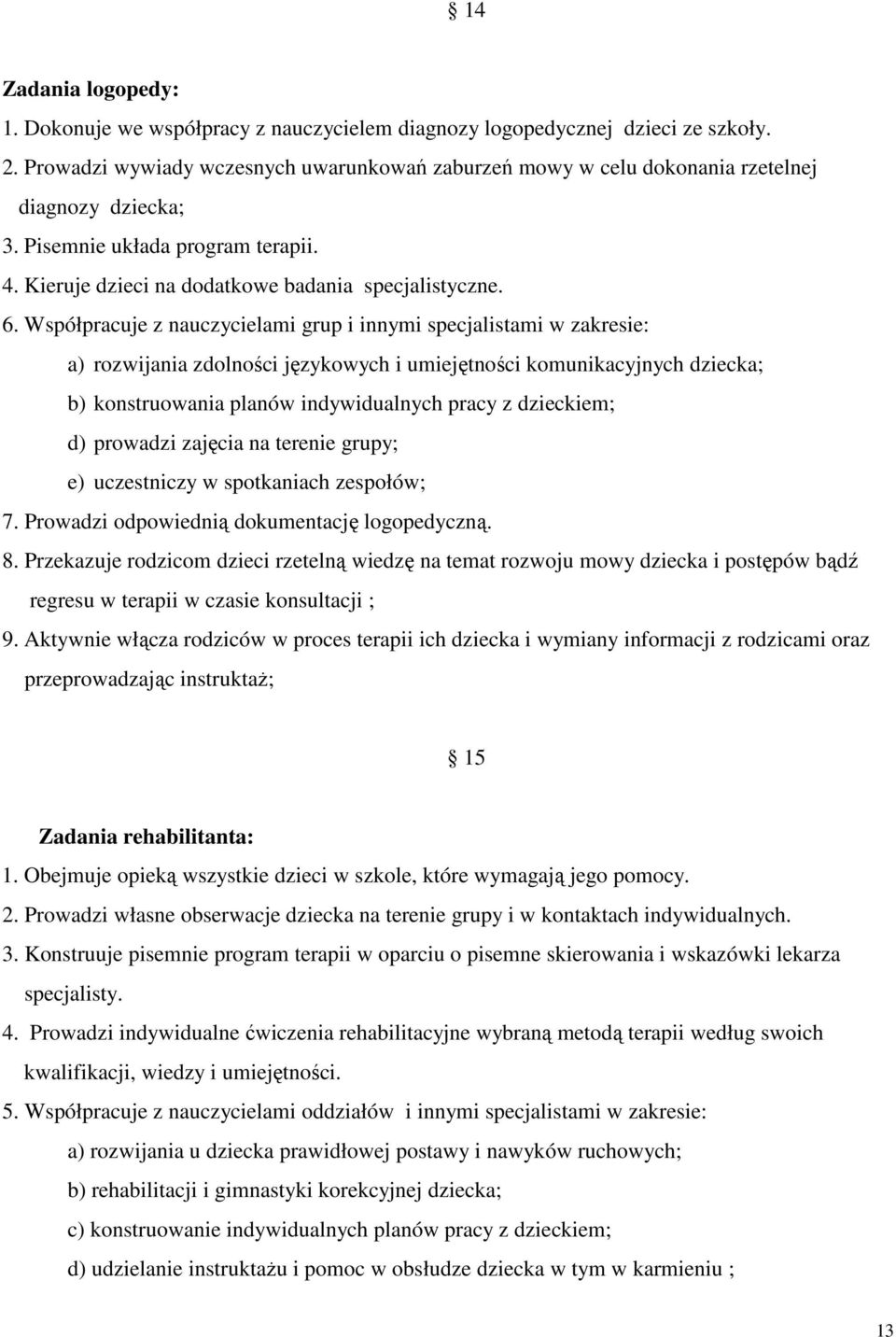 Współpracuje z nauczycielami grup i innymi specjalistami w zakresie: a) rozwijania zdolności językowych i umiejętności komunikacyjnych dziecka; b) konstruowania planów indywidualnych pracy z