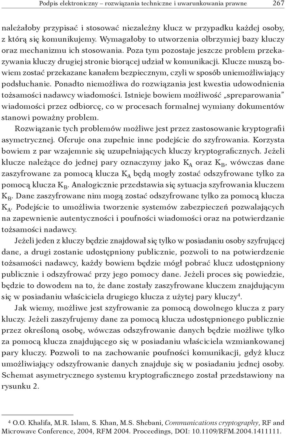 Klucze muszą bowiem zostać przekazane kanałem bezpiecznym, czyli w sposób uniemożliwiający podsłuchanie. Ponadto niemożliwa do rozwiązania jest kwestia udowodnienia tożsamości nadawcy wiadomości.