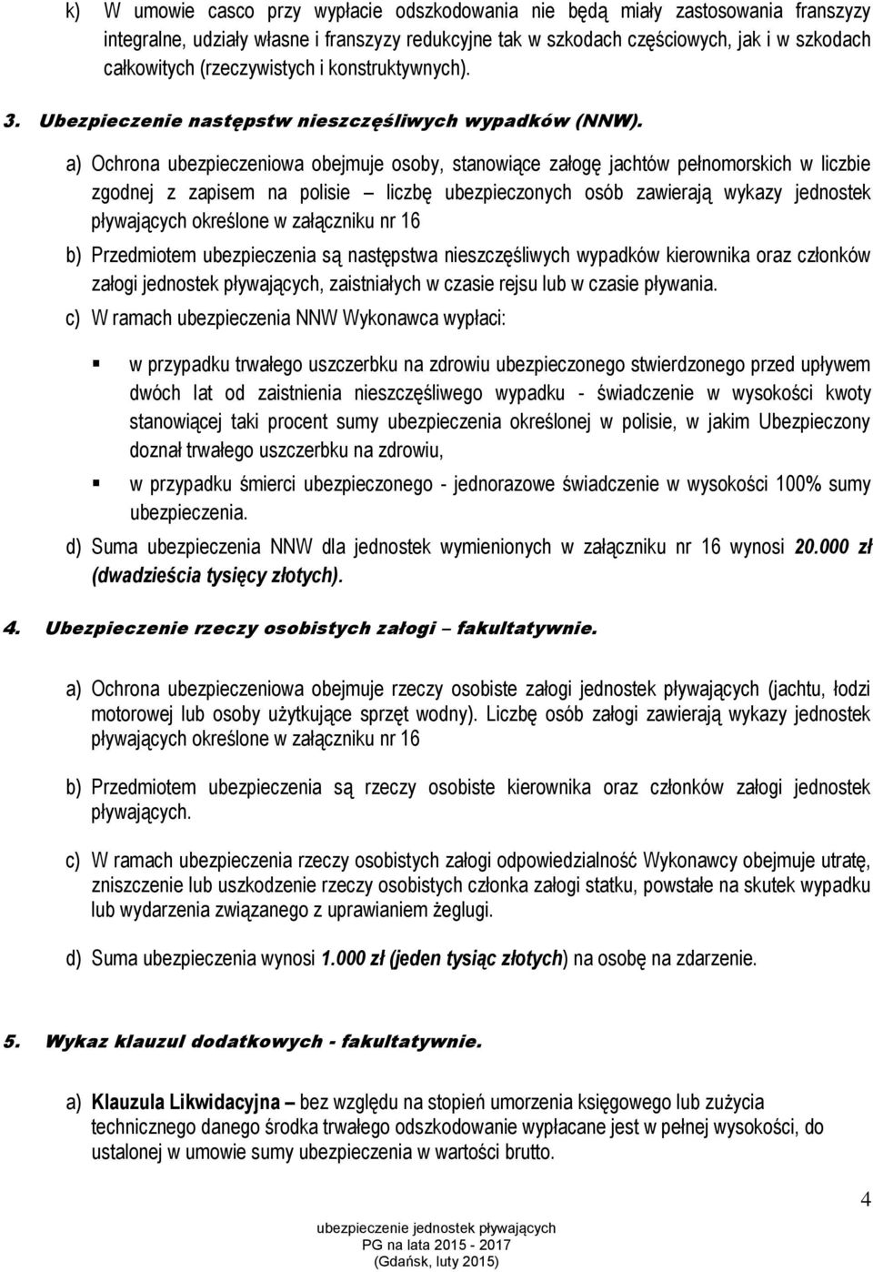 a) Ochrona ubezpieczeniowa obejmuje osoby, stanowiące załogę jachtów pełnomorskich w liczbie zgodnej z zapisem na polisie liczbę ubezpieczonych osób zawierają wykazy jednostek pływających określone w