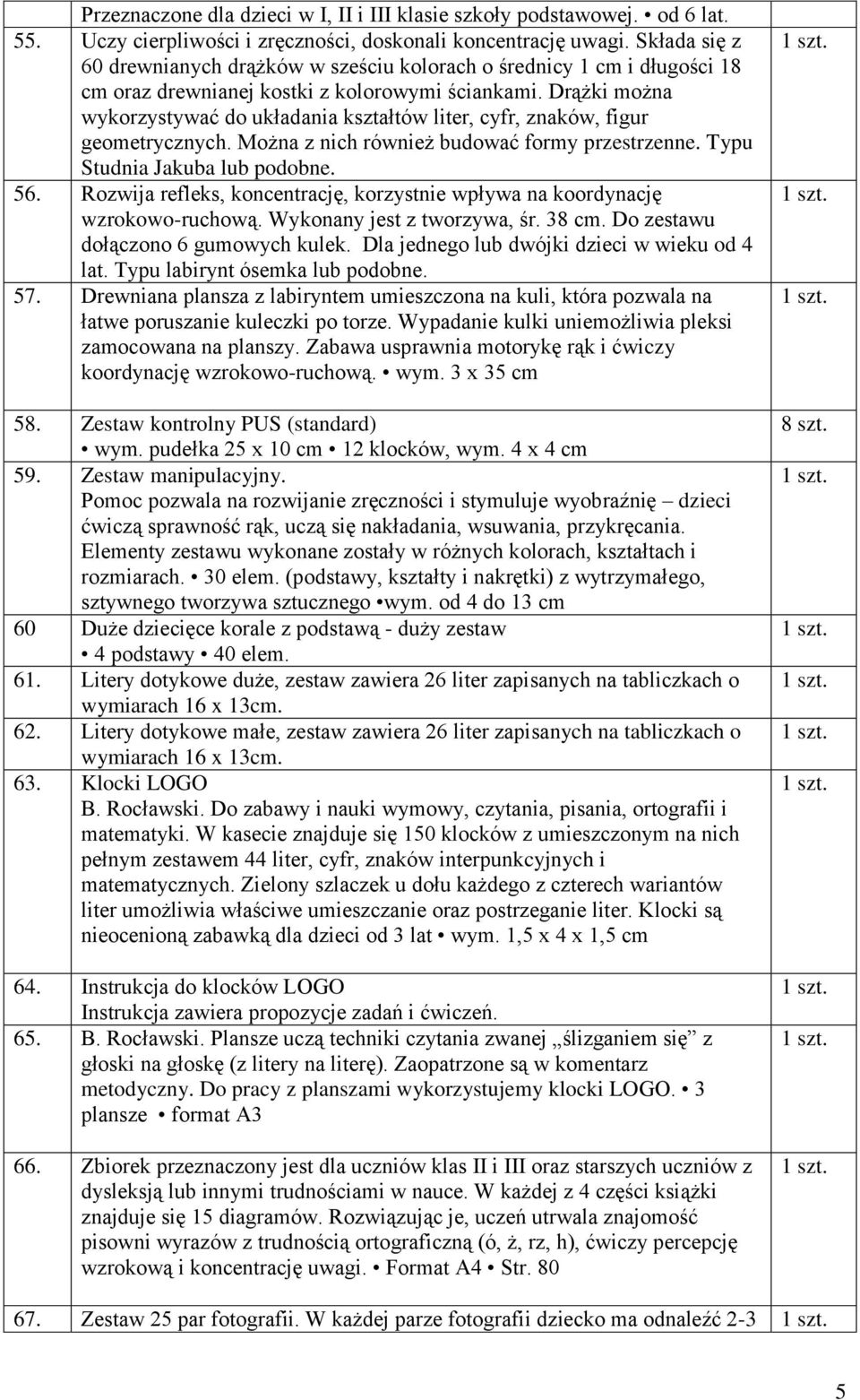 Drążki można wykorzystywać do układania kształtów liter, cyfr, znaków, figur geometrycznych. Można z nich również budować formy przestrzenne. Typu Studnia Jakuba lub podobne. 56.