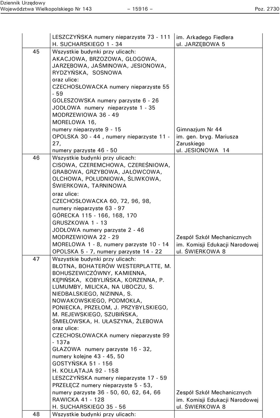 6-26 JODŁOWA numery nieparzyste 1-35 MODRZEWIOWA 36-49 MORELOWA 16, numery nieparzyste 9-15 Gimnazjum Nr 44 OPOLSKA 30-44, numery nieparzyste 11 - im. gen. bryg.