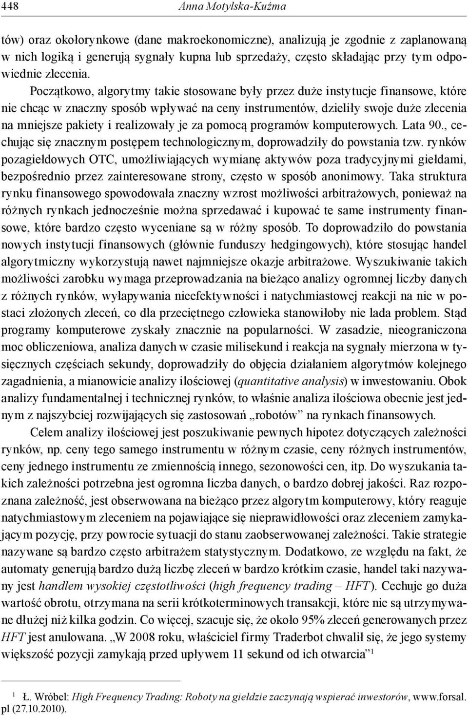 Początkowo, algorytmy takie stosowane były przez duże instytucje finansowe, które nie chcąc w znaczny sposób wpływać na ceny instrumentów, dzieliły swoje duże zlecenia na mniejsze pakiety i