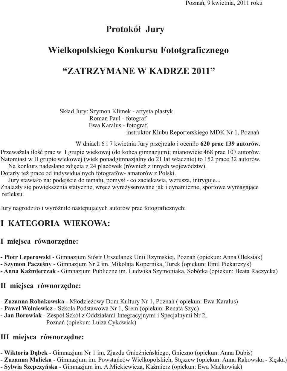 Przewa a³a iloœæ prac w I grupie wiekowej (do koñca gimnazjum); mianowicie 468 prac 107 autorów. Natomiast w II grupie wiekowej (wiek ponadgimnazjalny do 21 lat w³¹cznie) to 152 prace 32 autorów.